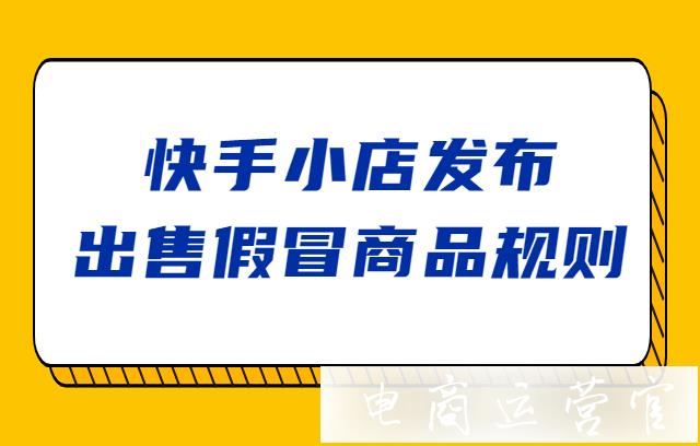 快手小店發(fā)布跨境電商出售假冒商品規(guī)則